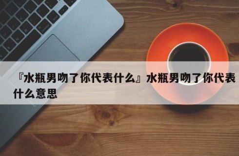 水瓶座亲吻喜欢人多吗为什么